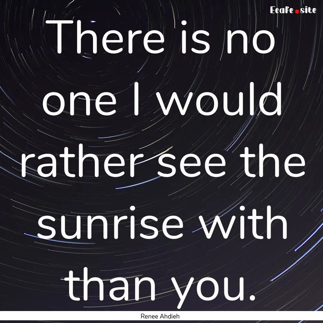 There is no one I would rather see the sunrise.... : Quote by Renee Ahdieh