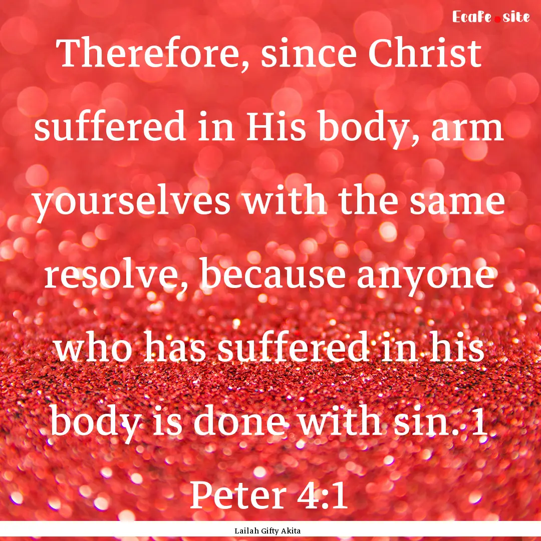 Therefore, since Christ suffered in His body,.... : Quote by Lailah Gifty Akita