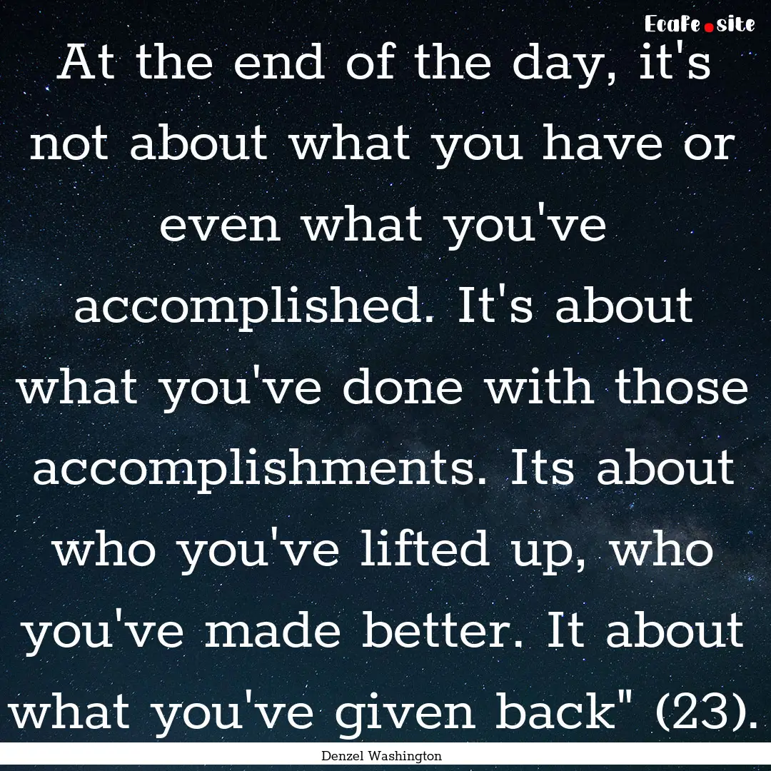 At the end of the day, it's not about what.... : Quote by Denzel Washington