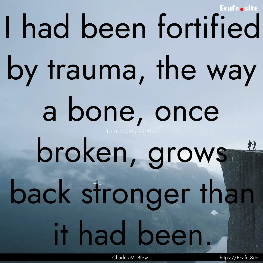 I had been fortified by trauma, the way a.... : Quote by Charles M. Blow