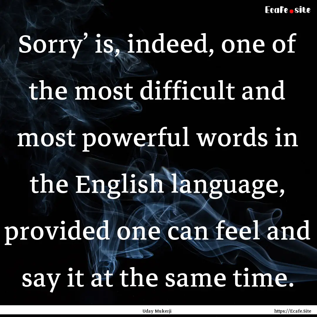 Sorry’ is, indeed, one of the most difficult.... : Quote by Uday Mukerji