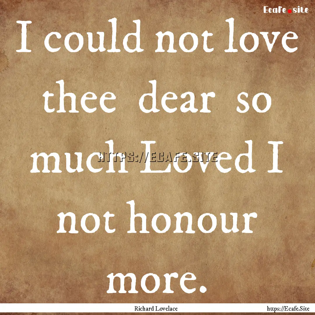 I could not love thee dear so much Loved.... : Quote by Richard Lovelace