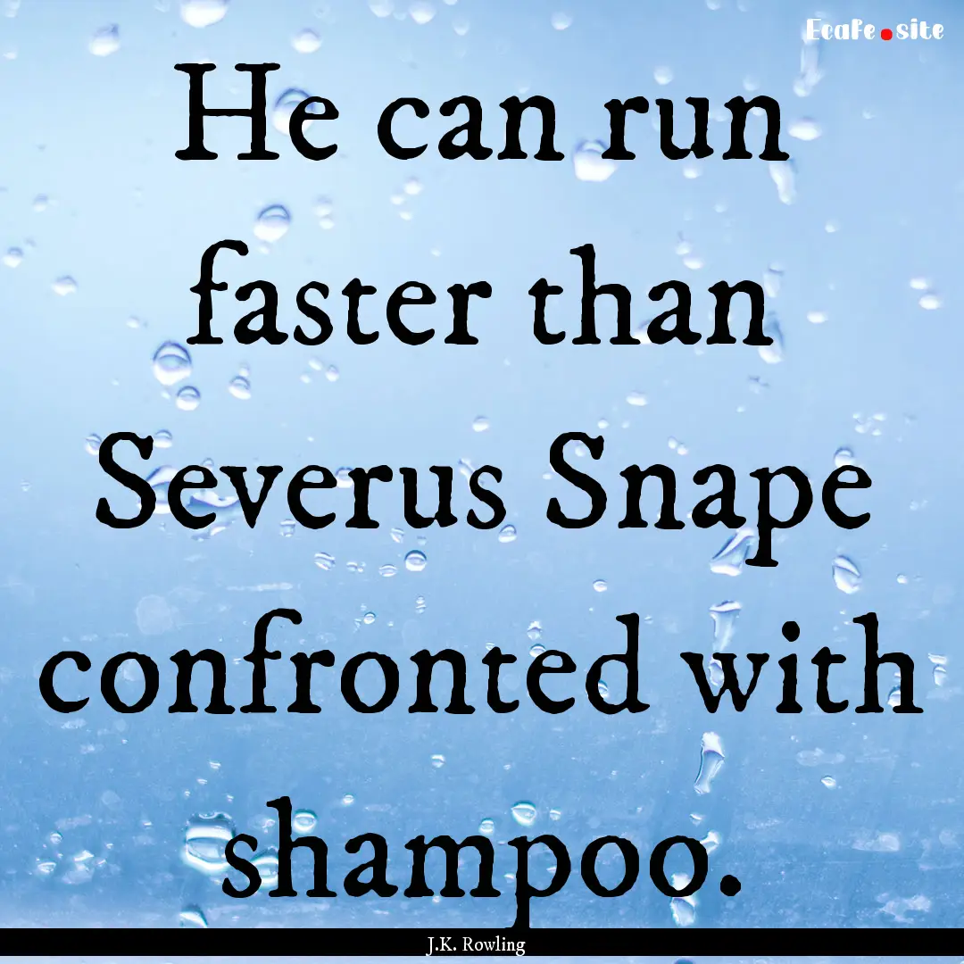 He can run faster than Severus Snape confronted.... : Quote by J.K. Rowling