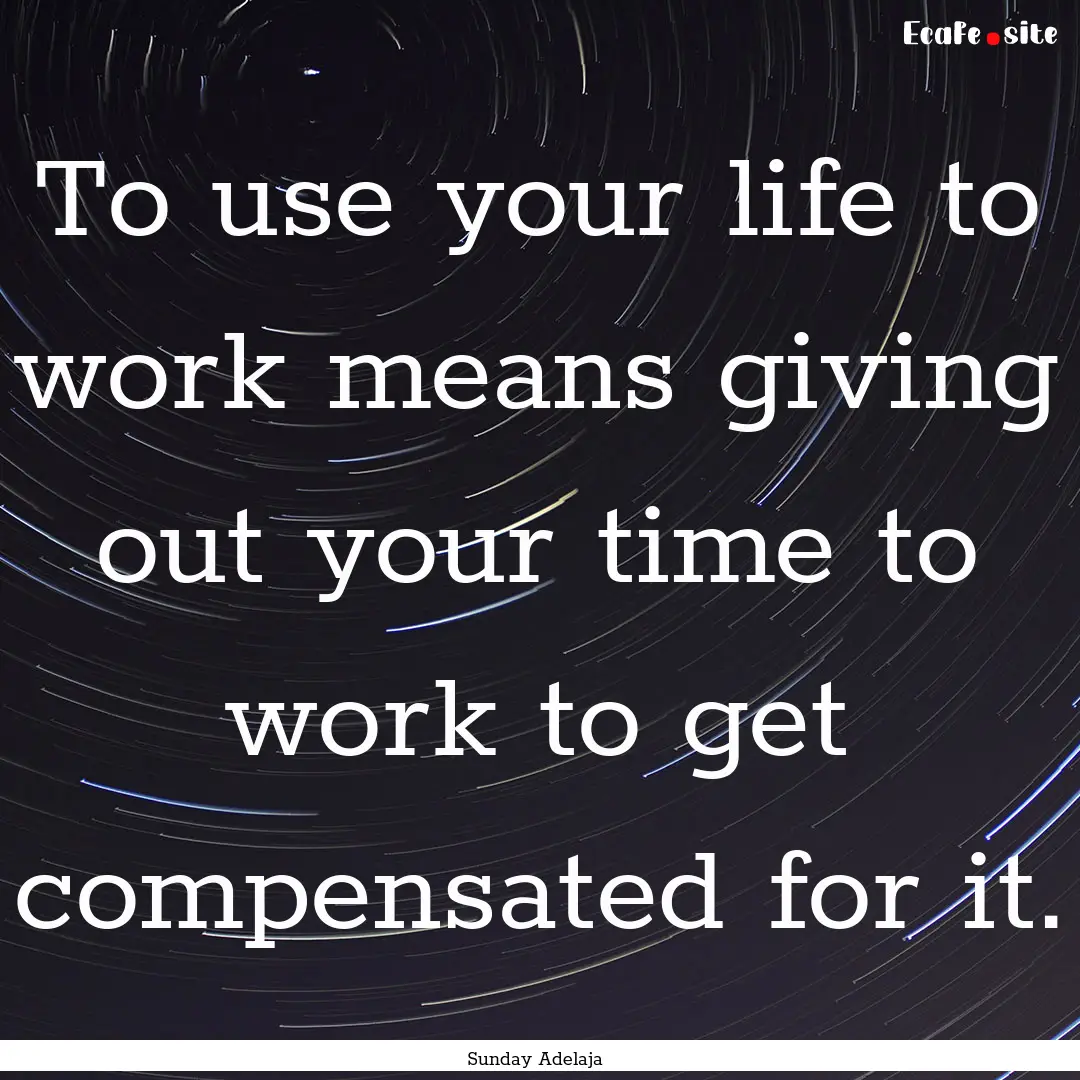 To use your life to work means giving out.... : Quote by Sunday Adelaja