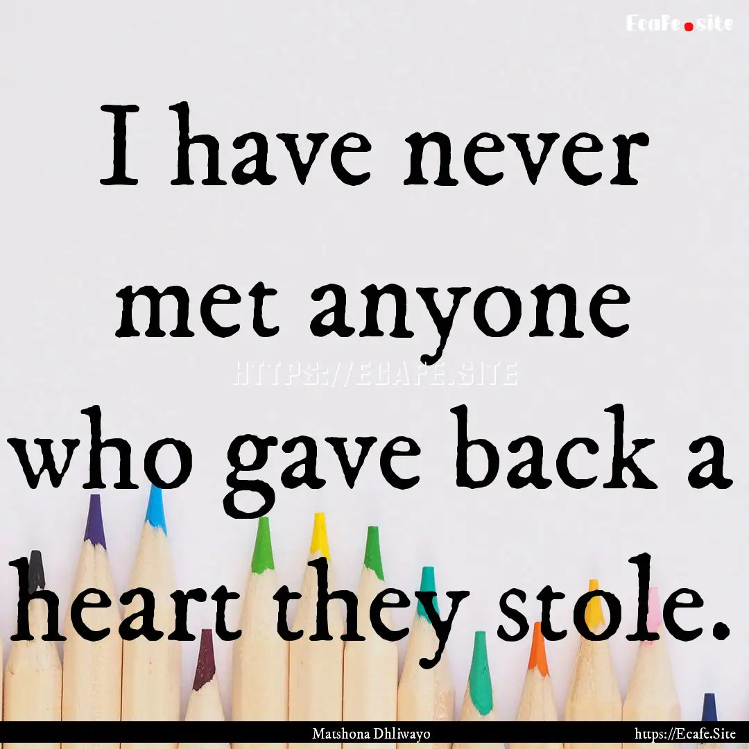 I have never met anyone who gave back a heart.... : Quote by Matshona Dhliwayo