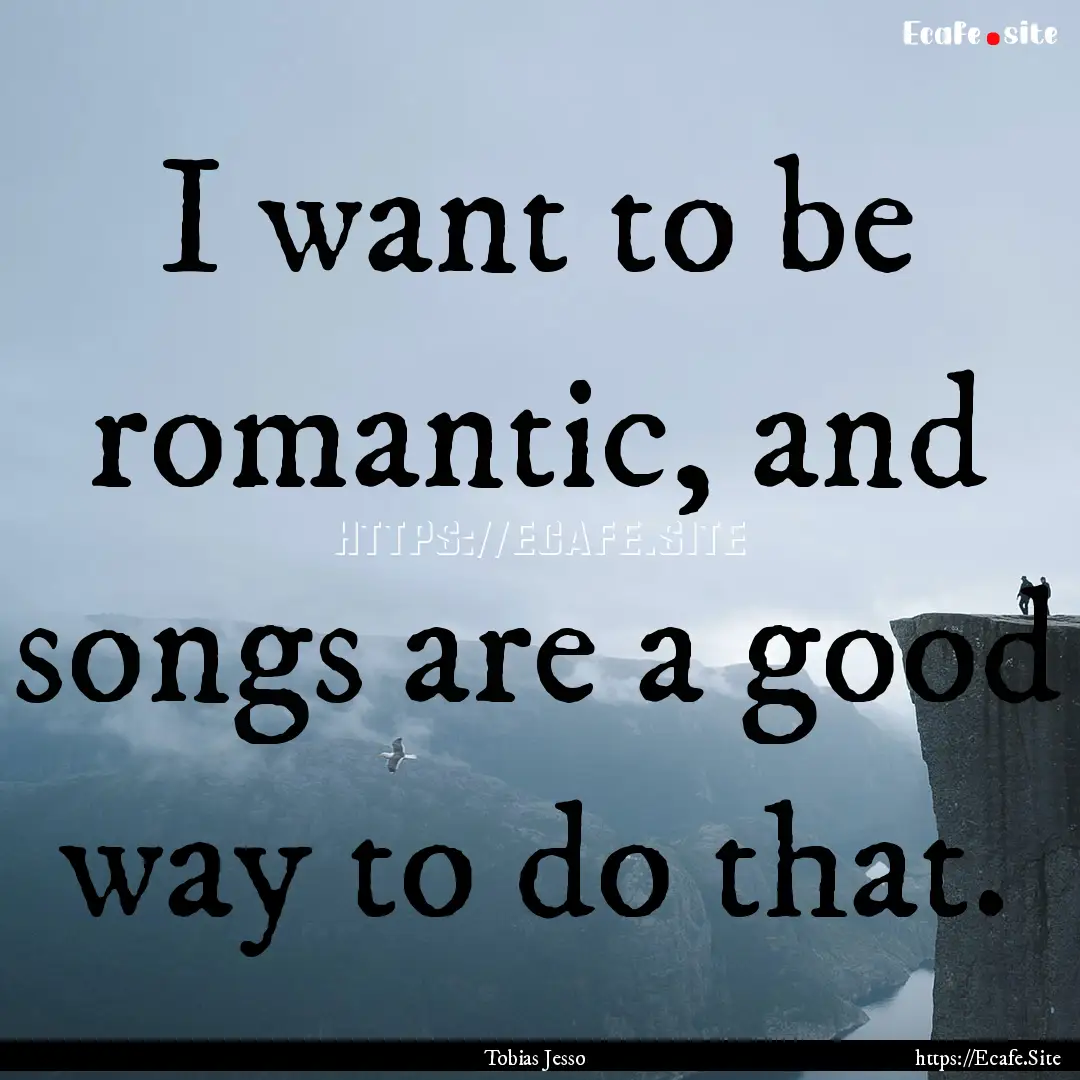 I want to be romantic, and songs are a good.... : Quote by Tobias Jesso