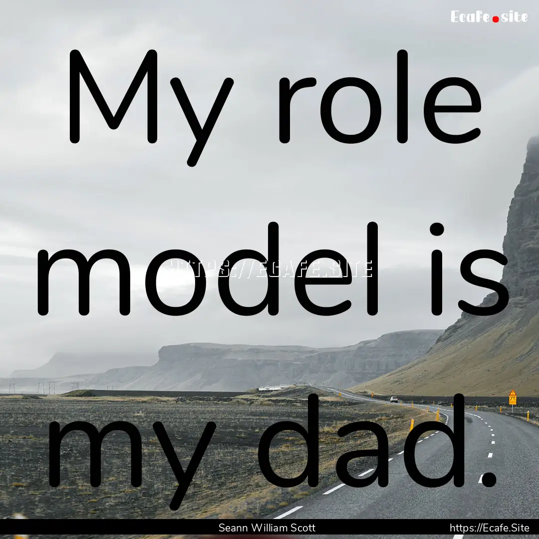 My role model is my dad. : Quote by Seann William Scott