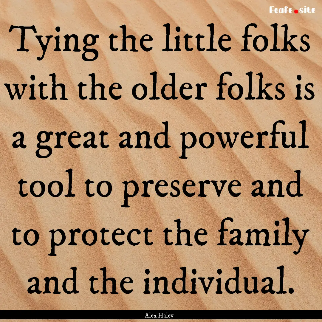 Tying the little folks with the older folks.... : Quote by Alex Haley