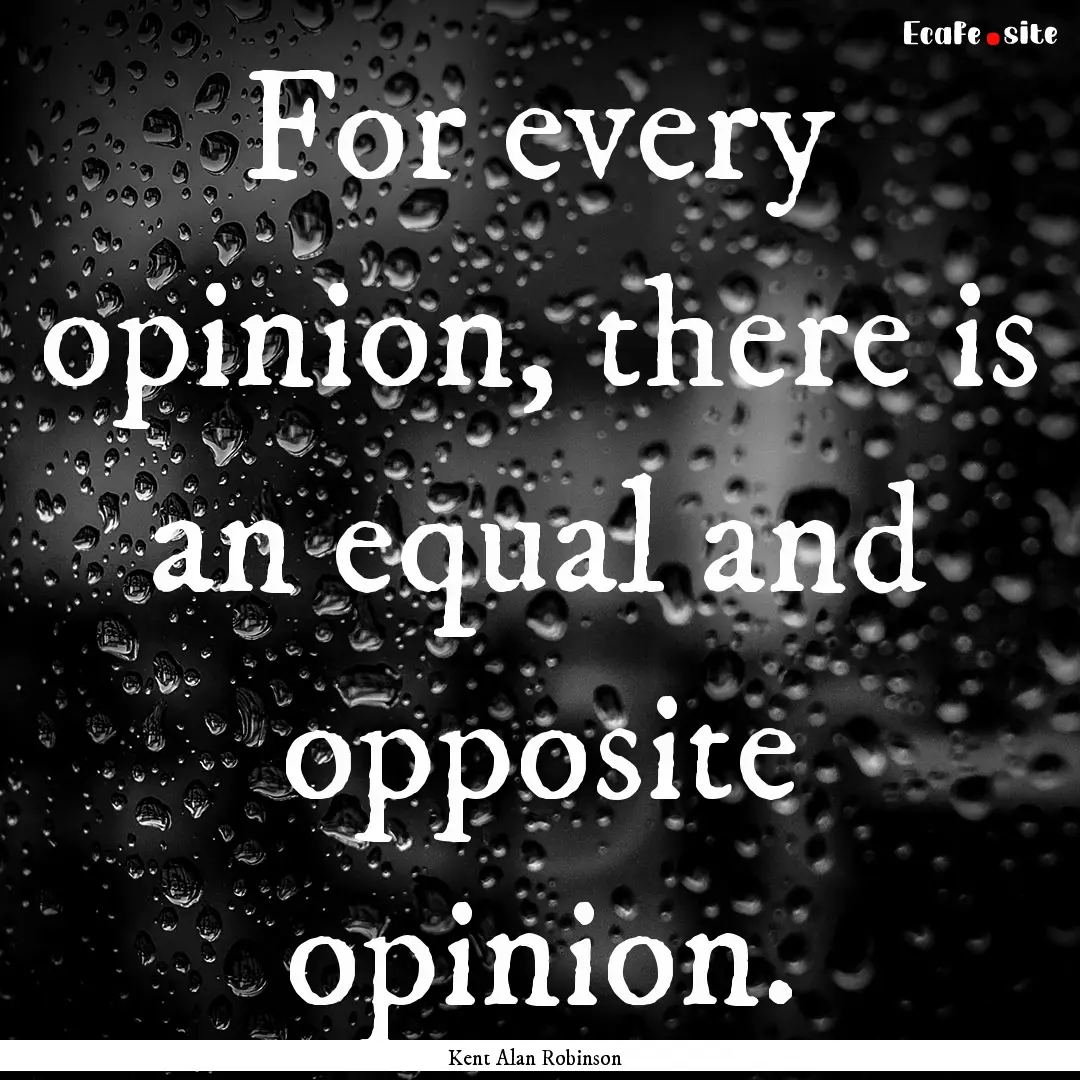 For every opinion, there is an equal and.... : Quote by Kent Alan Robinson