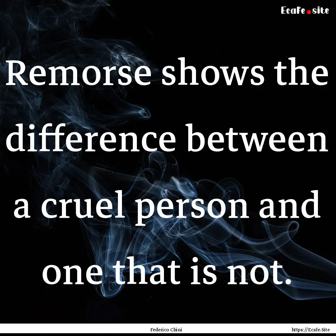 Remorse shows the difference between a cruel.... : Quote by Federico Chini