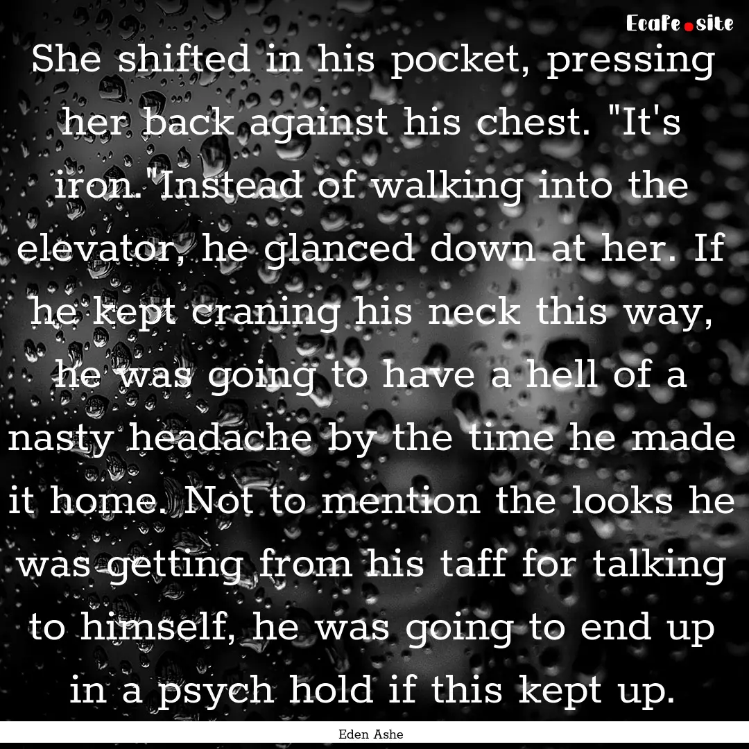 She shifted in his pocket, pressing her back.... : Quote by Eden Ashe