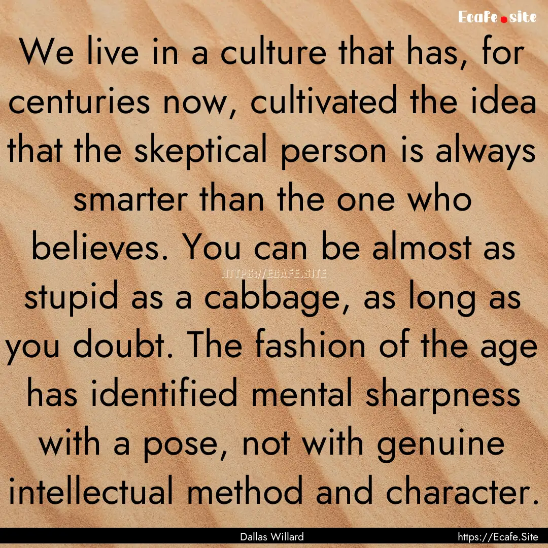 We live in a culture that has, for centuries.... : Quote by Dallas Willard