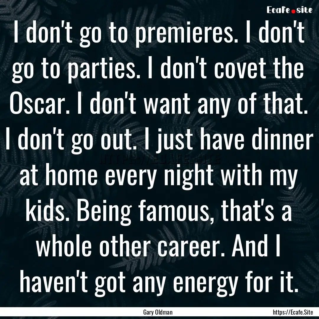 I don't go to premieres. I don't go to parties..... : Quote by Gary Oldman