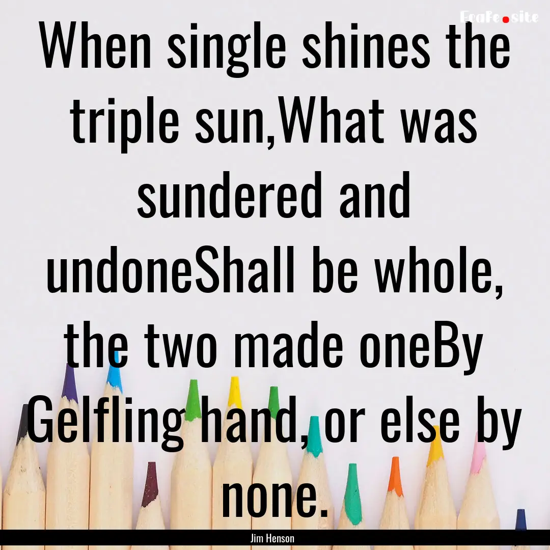 When single shines the triple sun,What was.... : Quote by Jim Henson