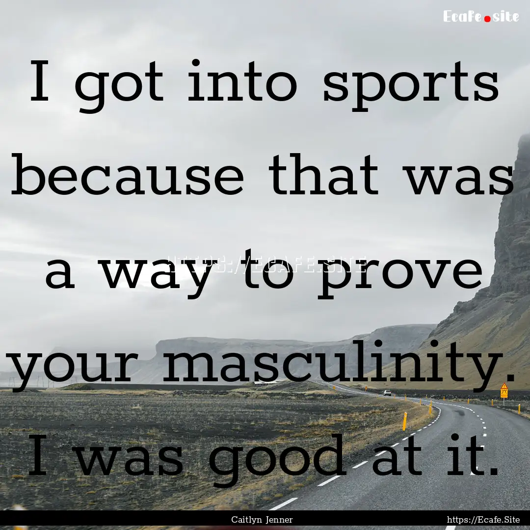 I got into sports because that was a way.... : Quote by Caitlyn Jenner