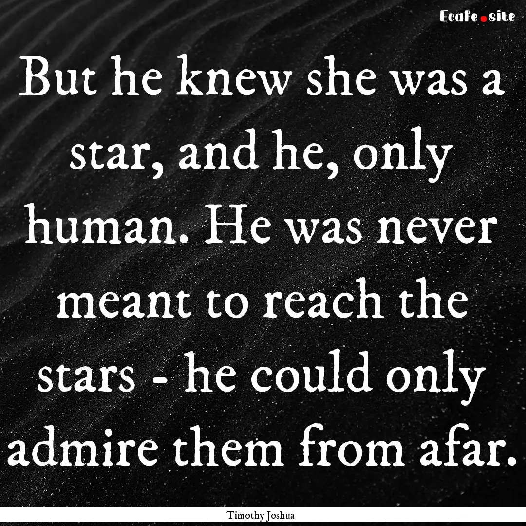 But he knew she was a star, and he, only.... : Quote by Timothy Joshua