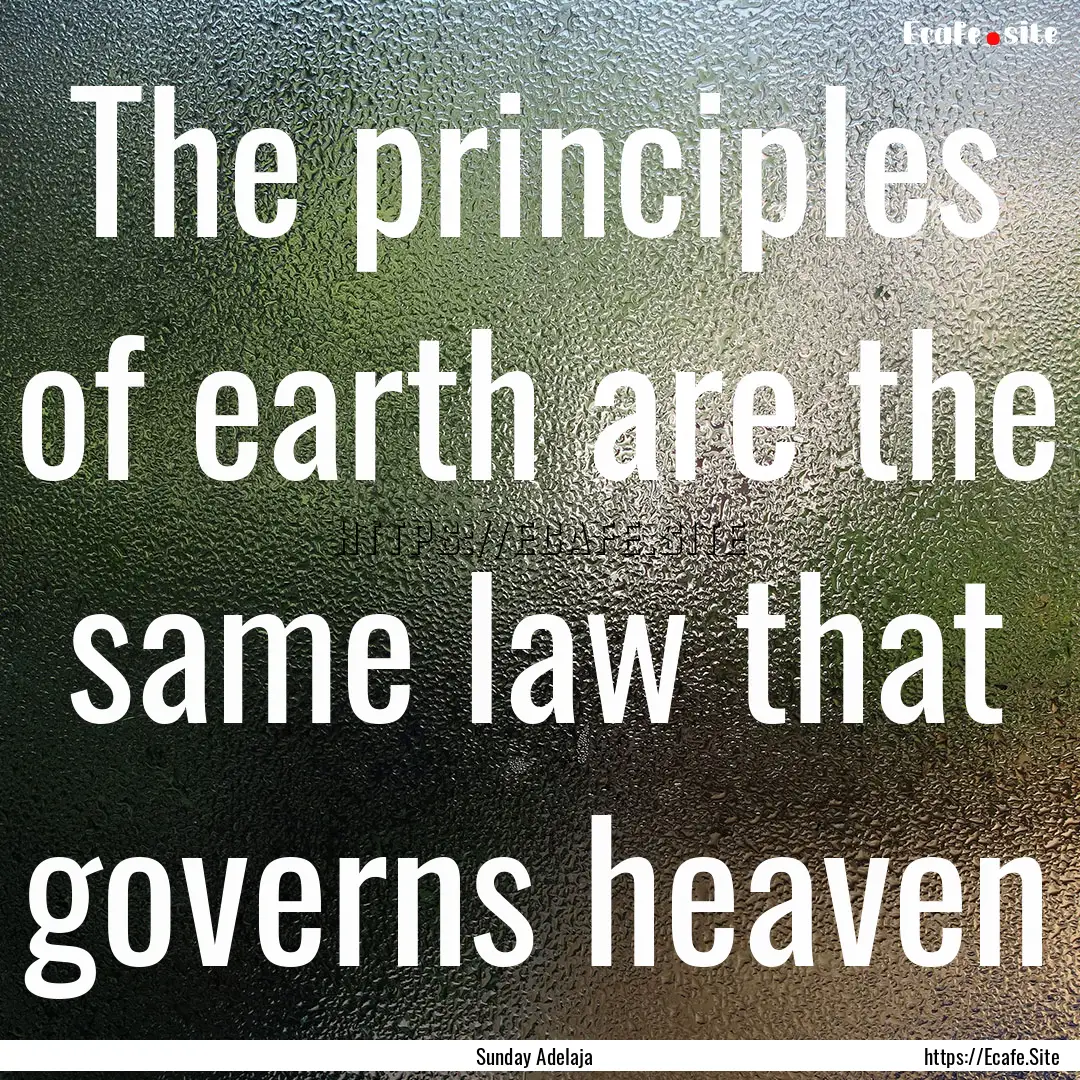 The principles of earth are the same law.... : Quote by Sunday Adelaja