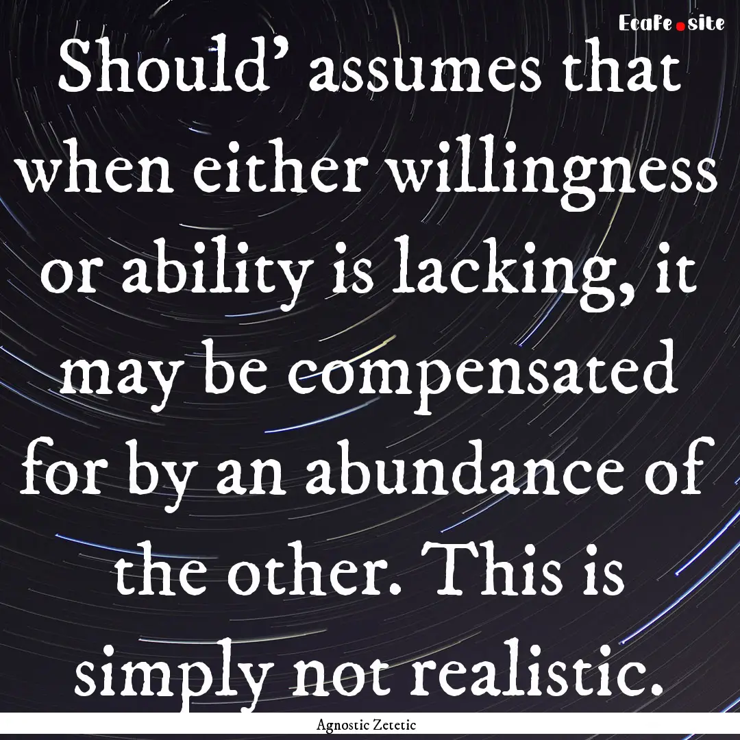 Should' assumes that when either willingness.... : Quote by Agnostic Zetetic