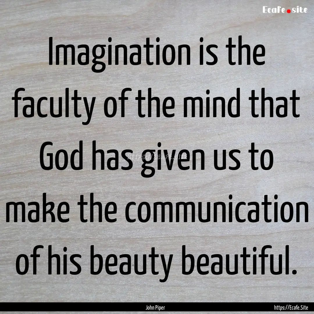 Imagination is the faculty of the mind that.... : Quote by John Piper