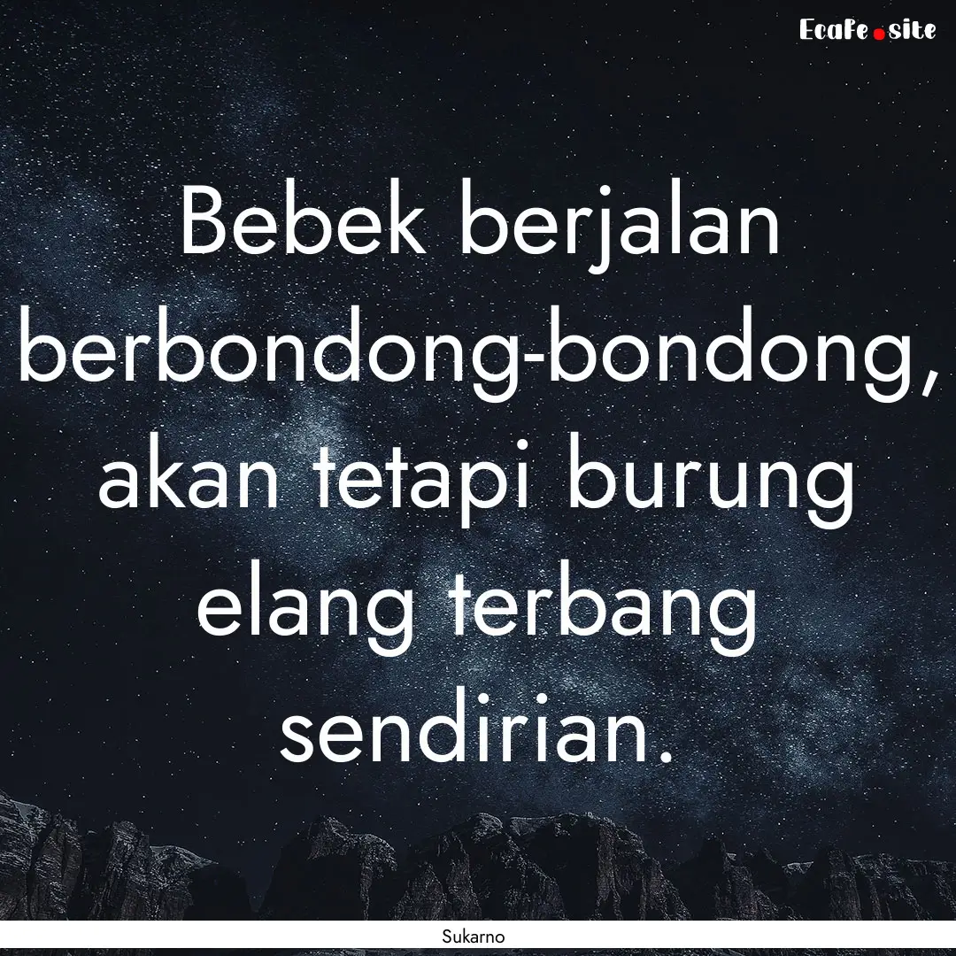 Bebek berjalan berbondong-bondong, akan tetapi.... : Quote by Sukarno