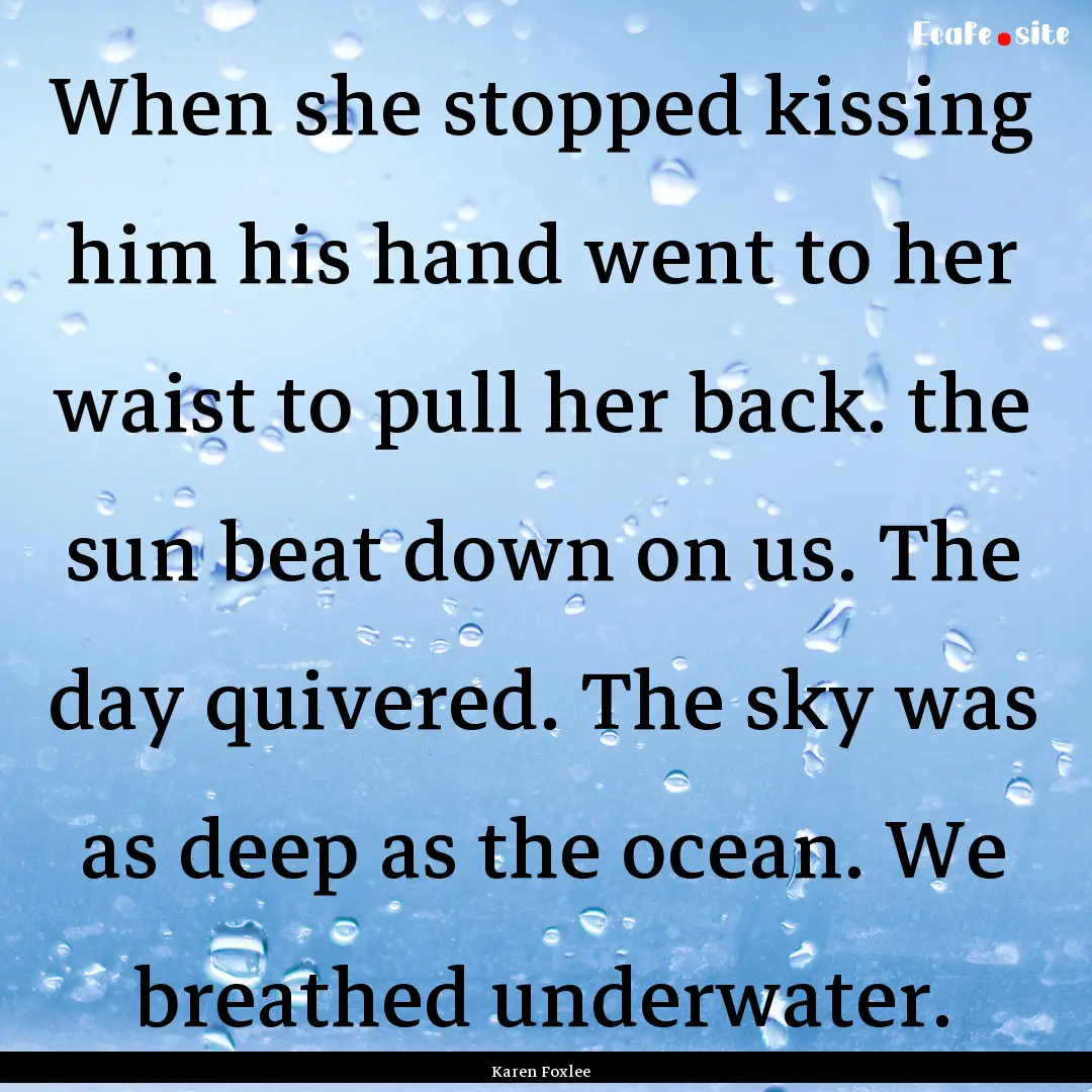 When she stopped kissing him his hand went.... : Quote by Karen Foxlee