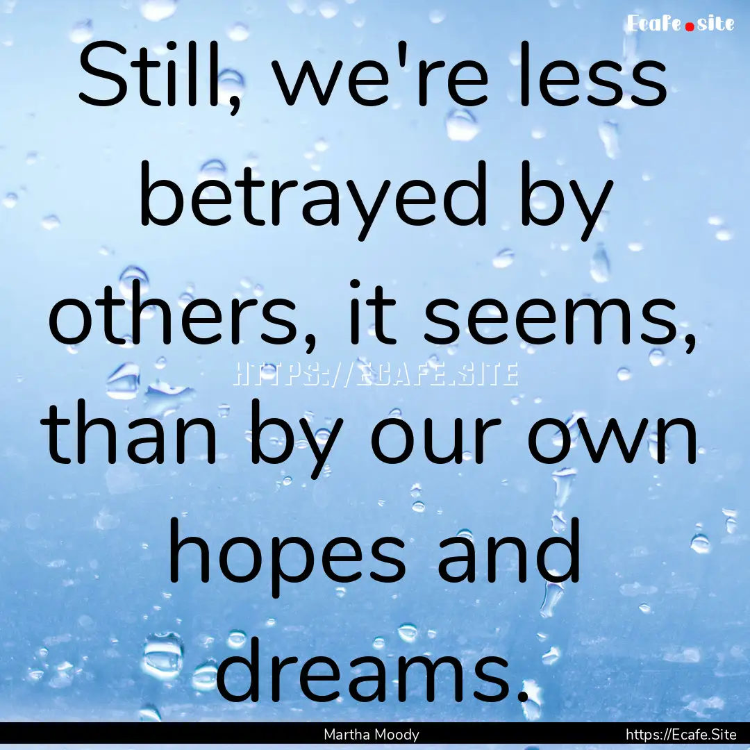 Still, we're less betrayed by others, it.... : Quote by Martha Moody