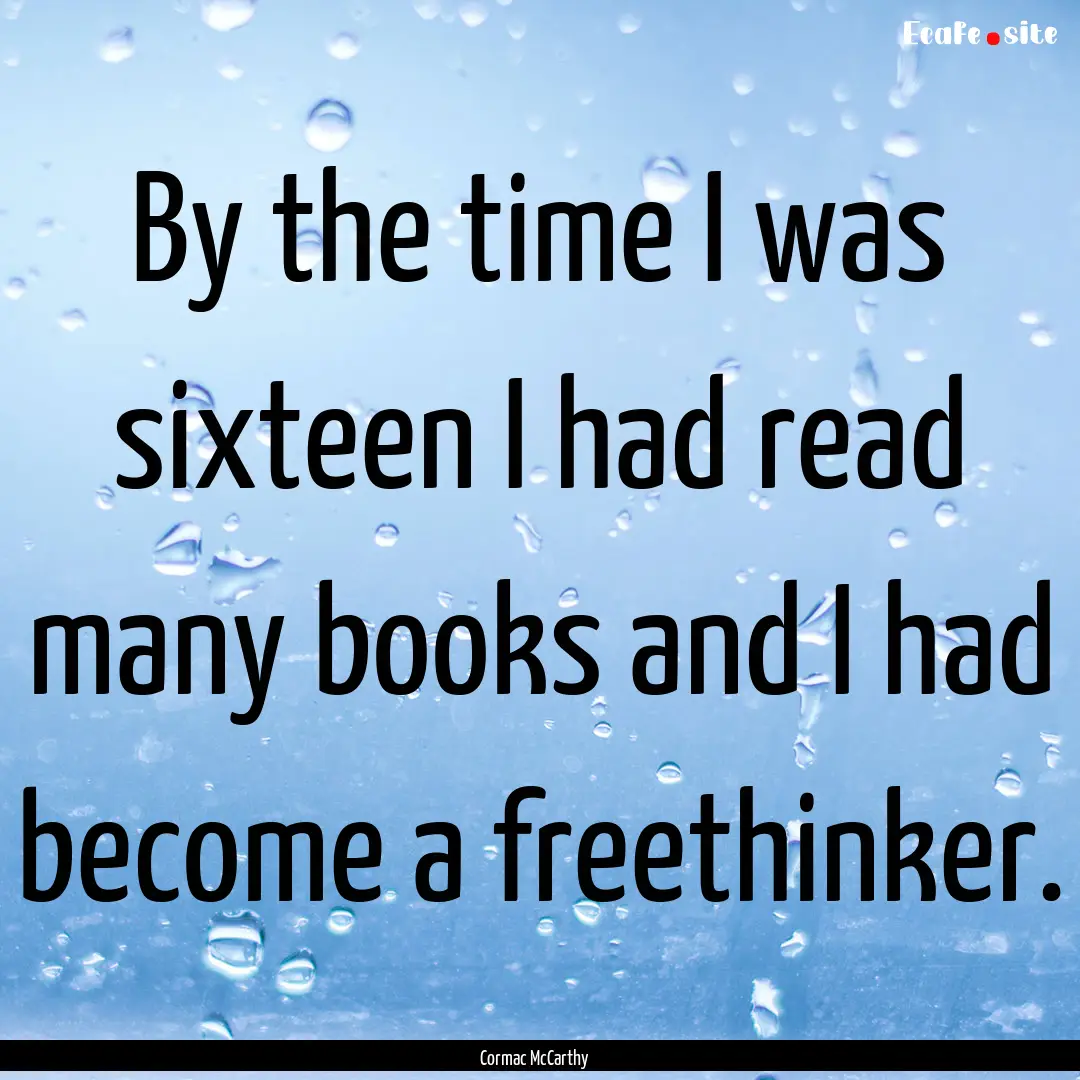 By the time I was sixteen I had read many.... : Quote by Cormac McCarthy