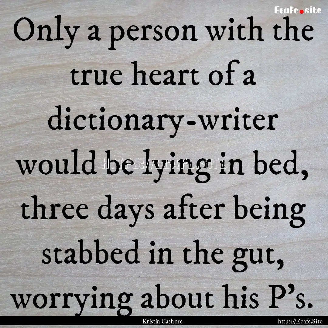 Only a person with the true heart of a dictionary-writer.... : Quote by Kristin Cashore