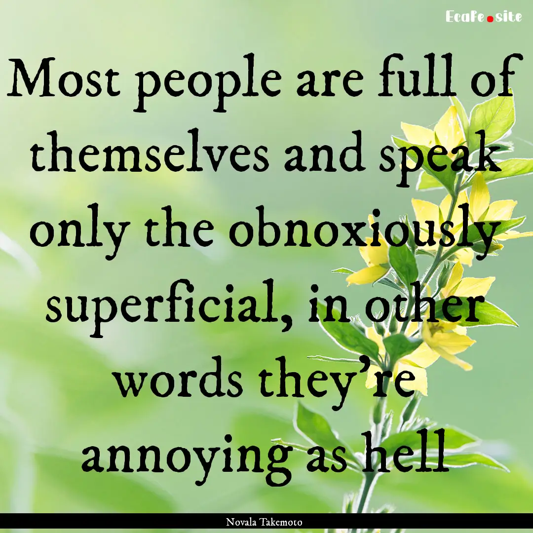 Most people are full of themselves and speak.... : Quote by Novala Takemoto