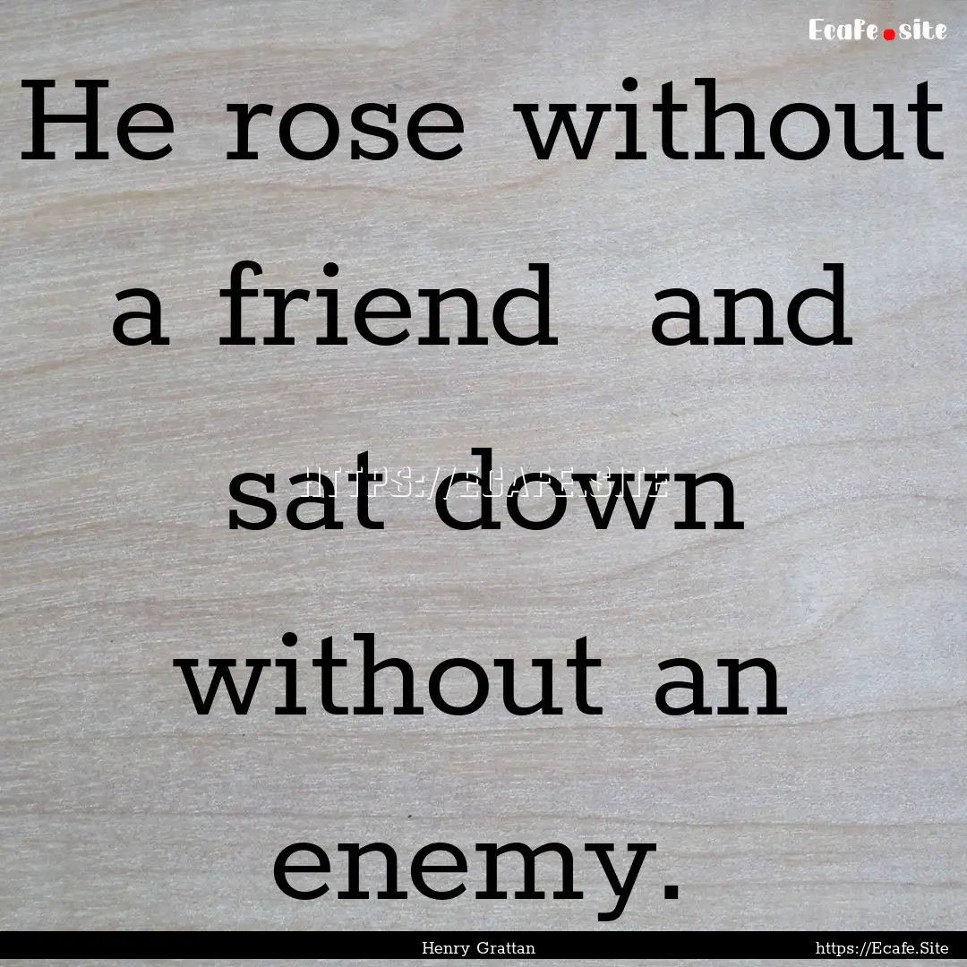 He rose without a friend and sat down without.... : Quote by Henry Grattan