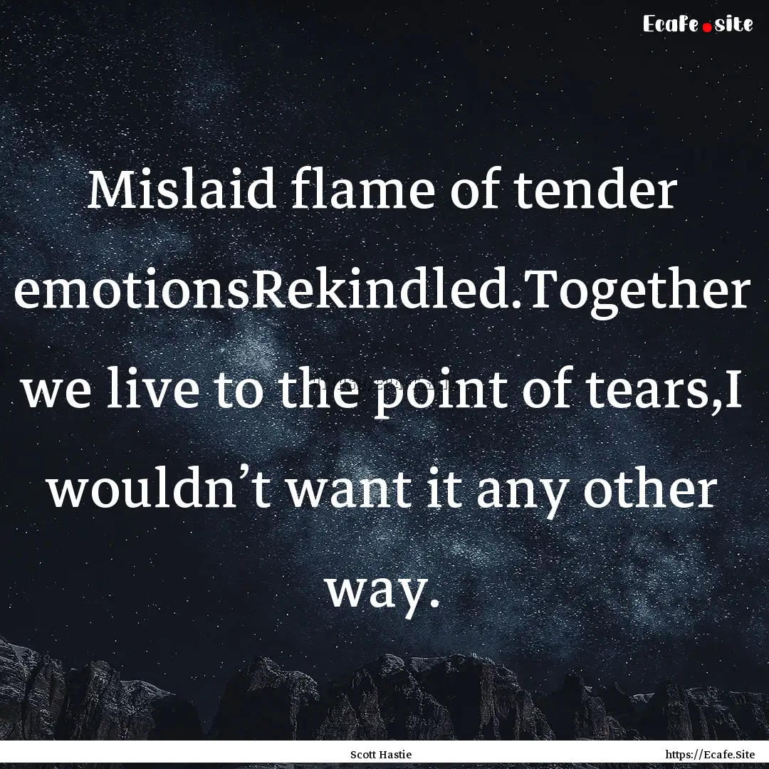 Mislaid flame of tender emotionsRekindled.Together.... : Quote by Scott Hastie