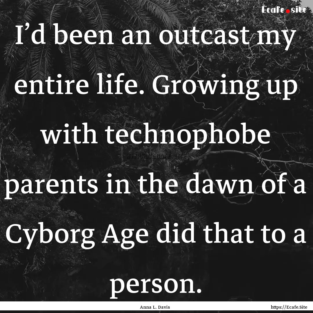 I’d been an outcast my entire life. Growing.... : Quote by Anna L. Davis