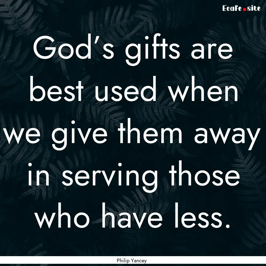 God’s gifts are best used when we give.... : Quote by Philip Yancey