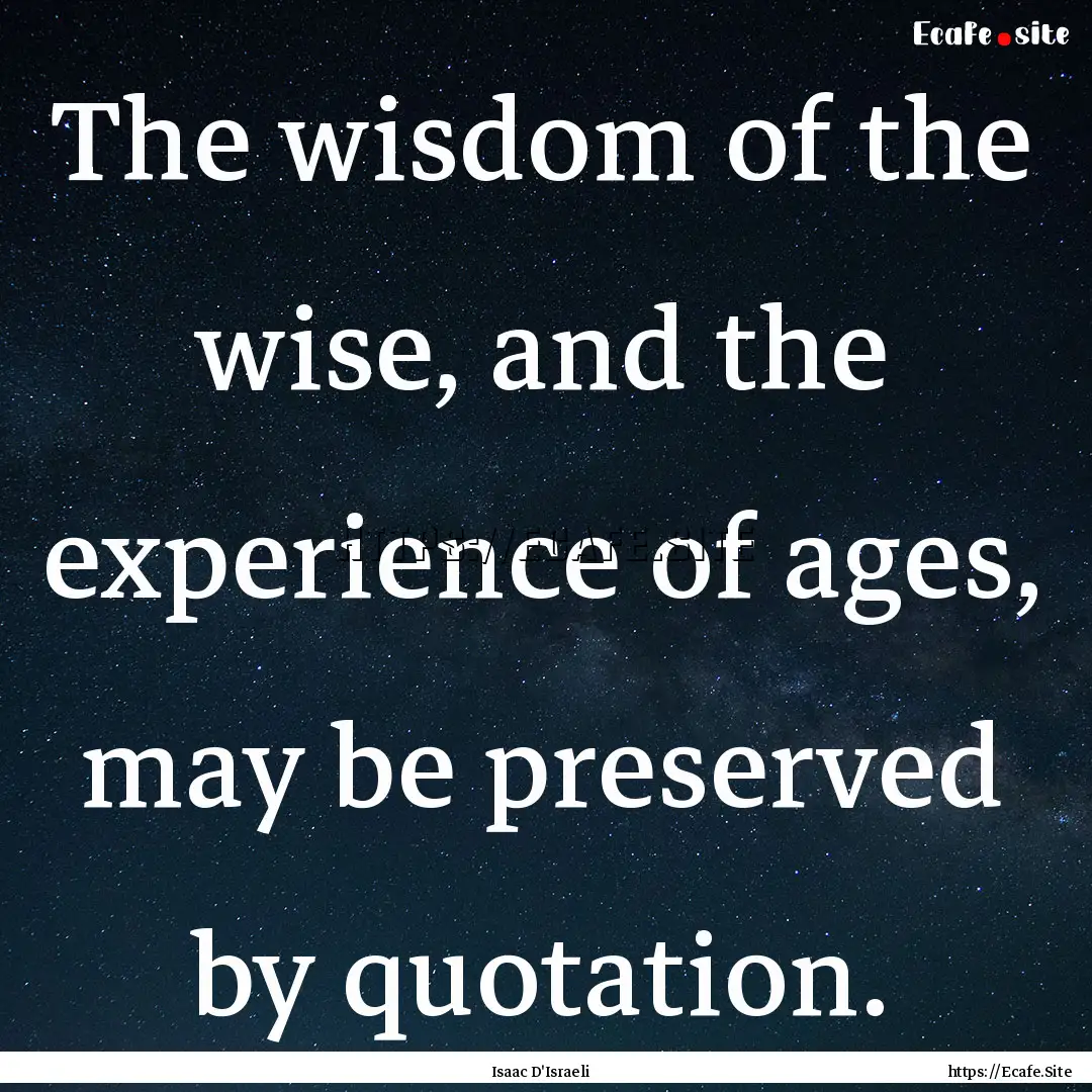 The wisdom of the wise, and the experience.... : Quote by Isaac D'Israeli