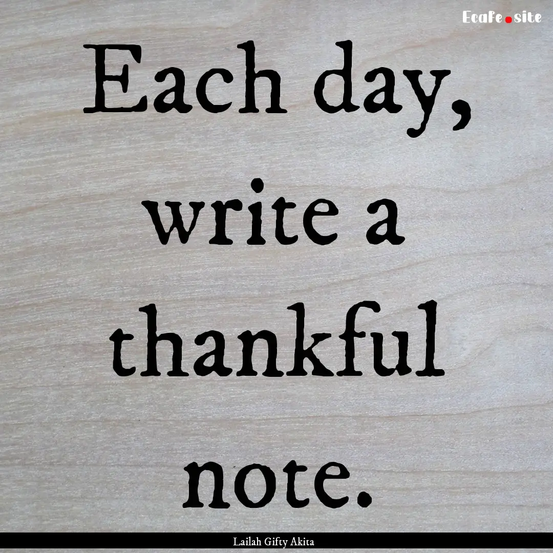 Each day, write a thankful note. : Quote by Lailah Gifty Akita