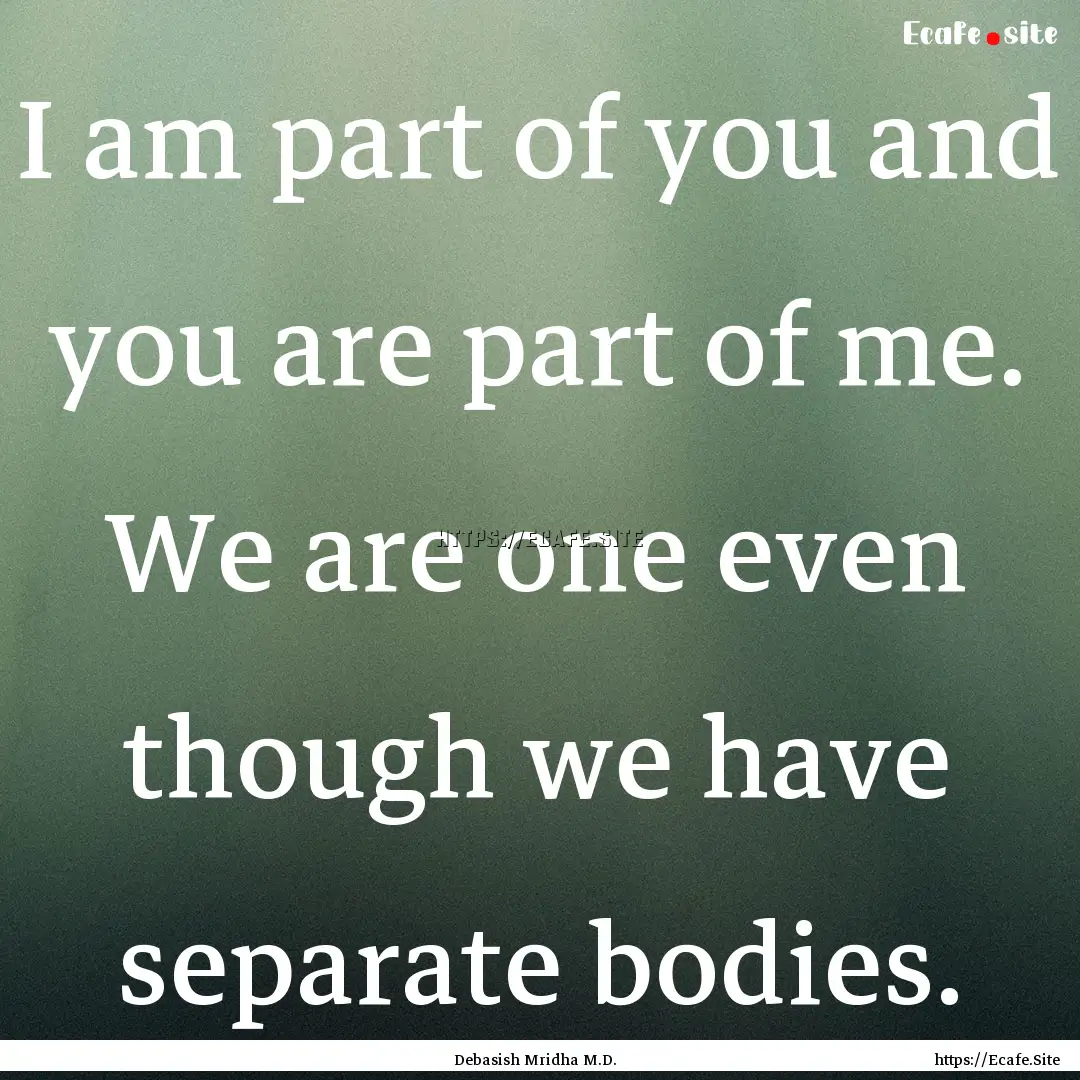 I am part of you and you are part of me..... : Quote by Debasish Mridha M.D.