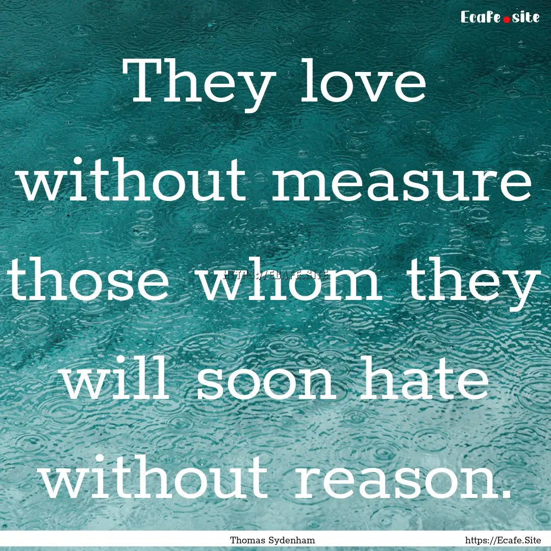 They love without measure those whom they.... : Quote by Thomas Sydenham