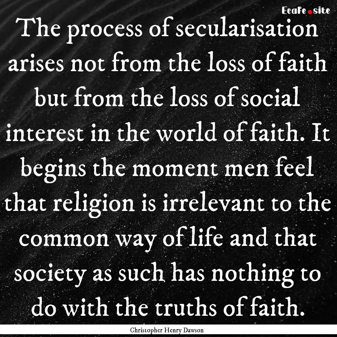 The process of secularisation arises not.... : Quote by Christopher Henry Dawson