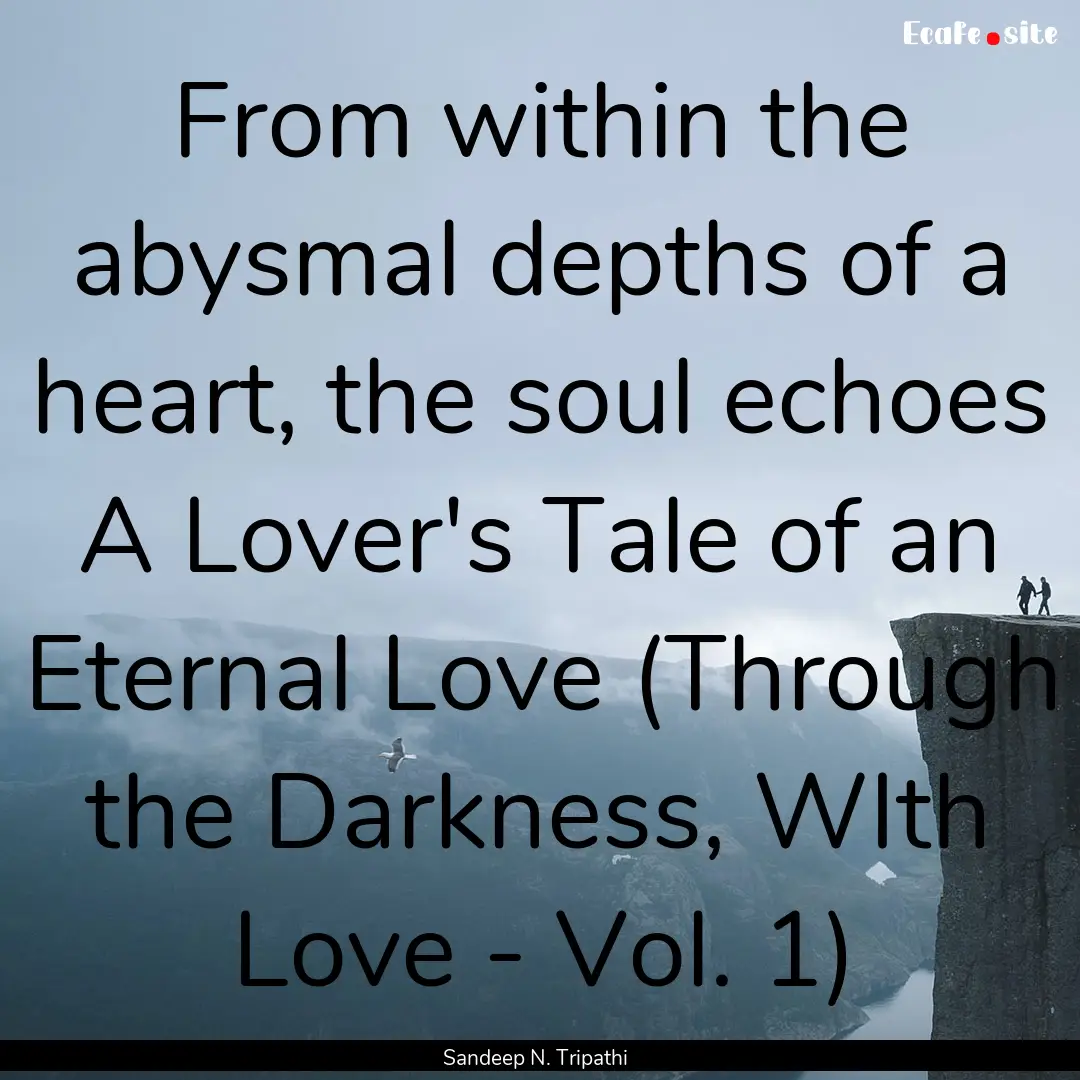 From within the abysmal depths of a heart,.... : Quote by Sandeep N. Tripathi