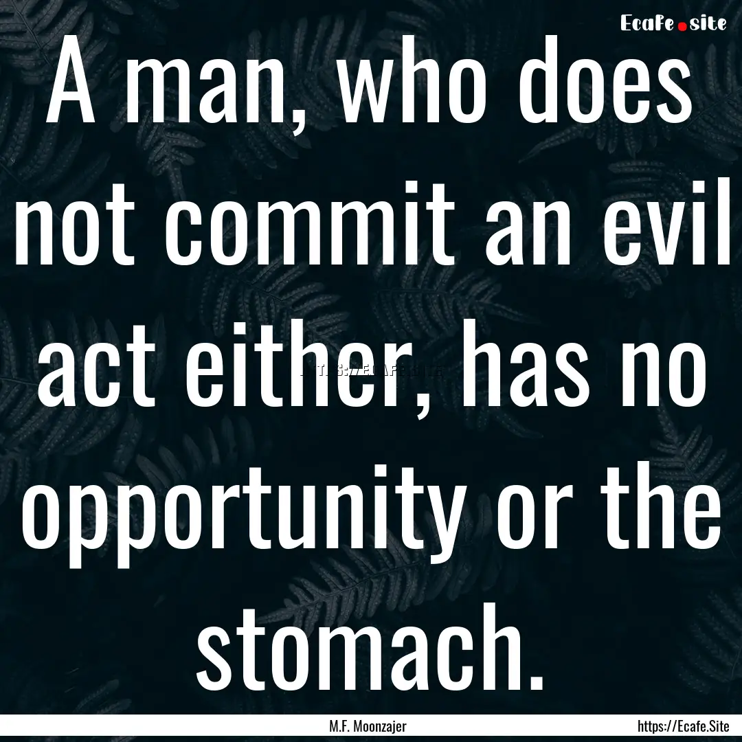 A man, who does not commit an evil act either,.... : Quote by M.F. Moonzajer