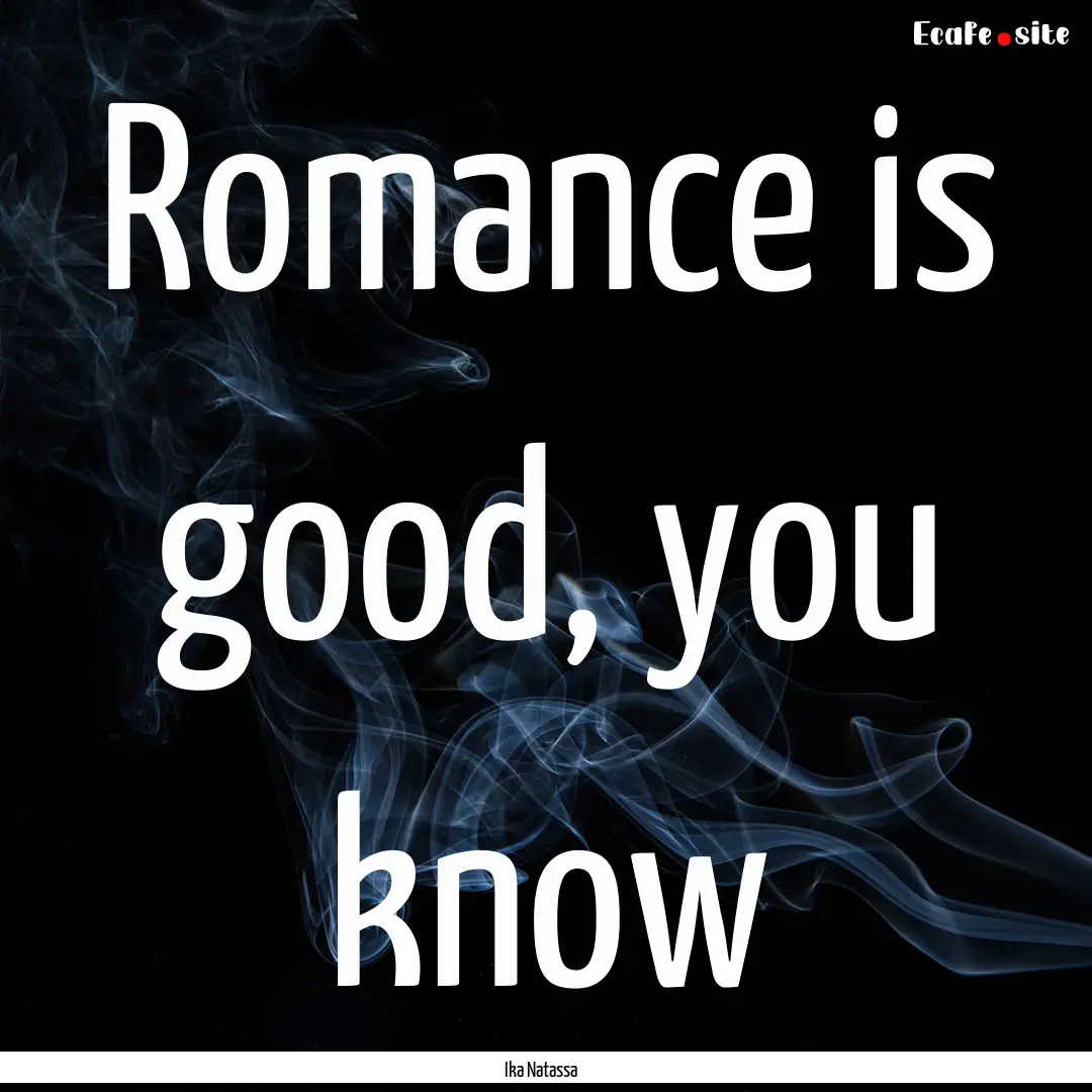 Romance is good, you know : Quote by Ika Natassa