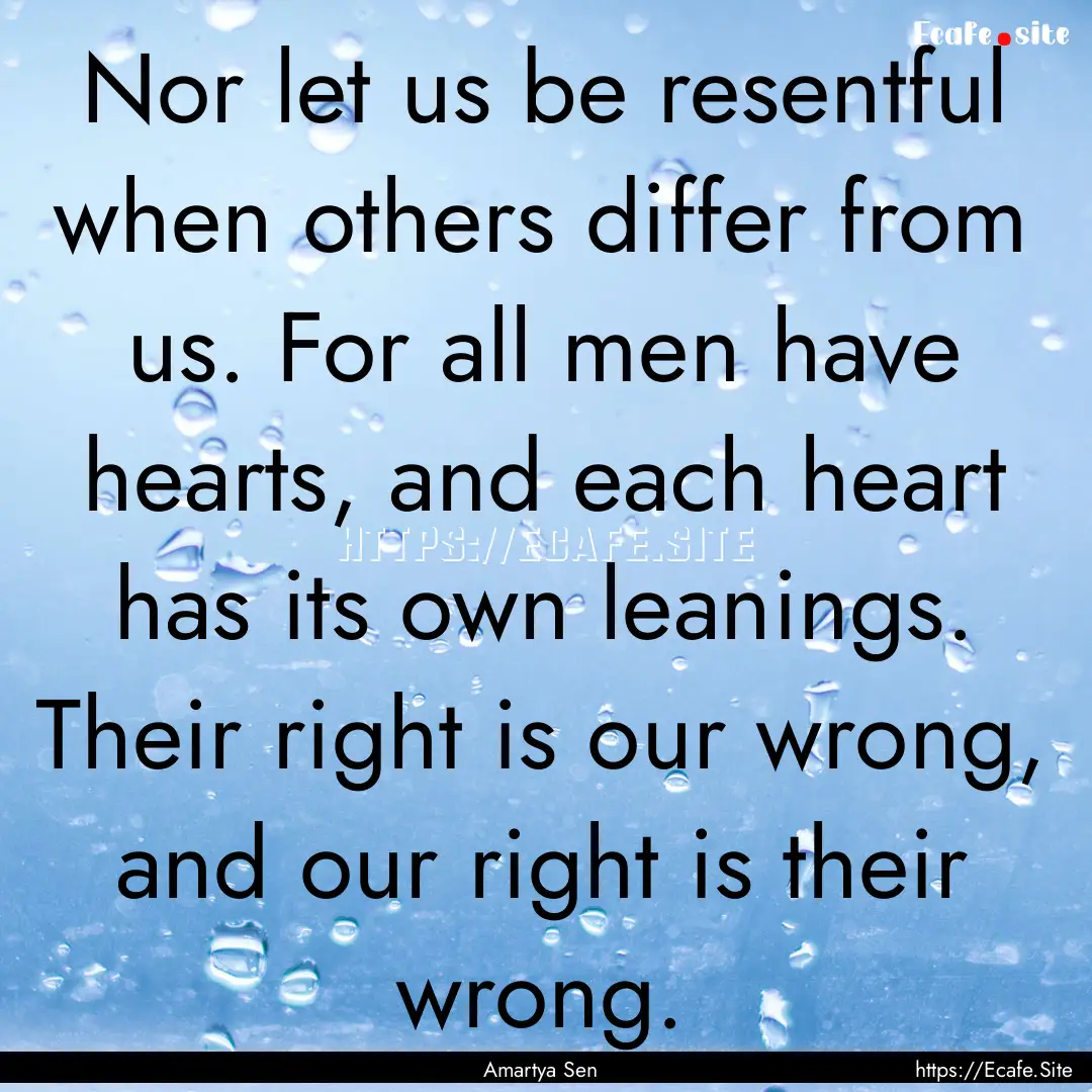 Nor let us be resentful when others differ.... : Quote by Amartya Sen