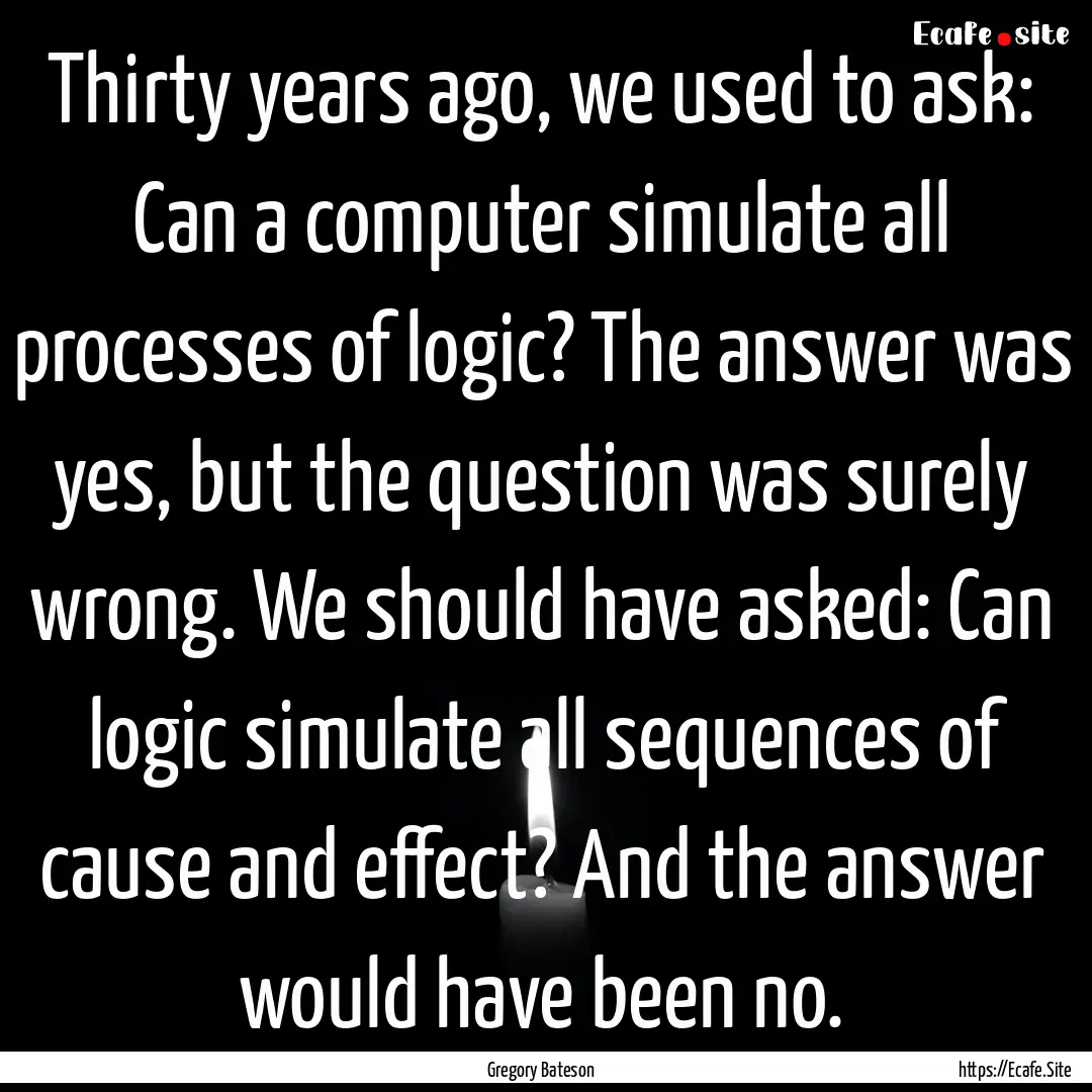 Thirty years ago, we used to ask: Can a computer.... : Quote by Gregory Bateson