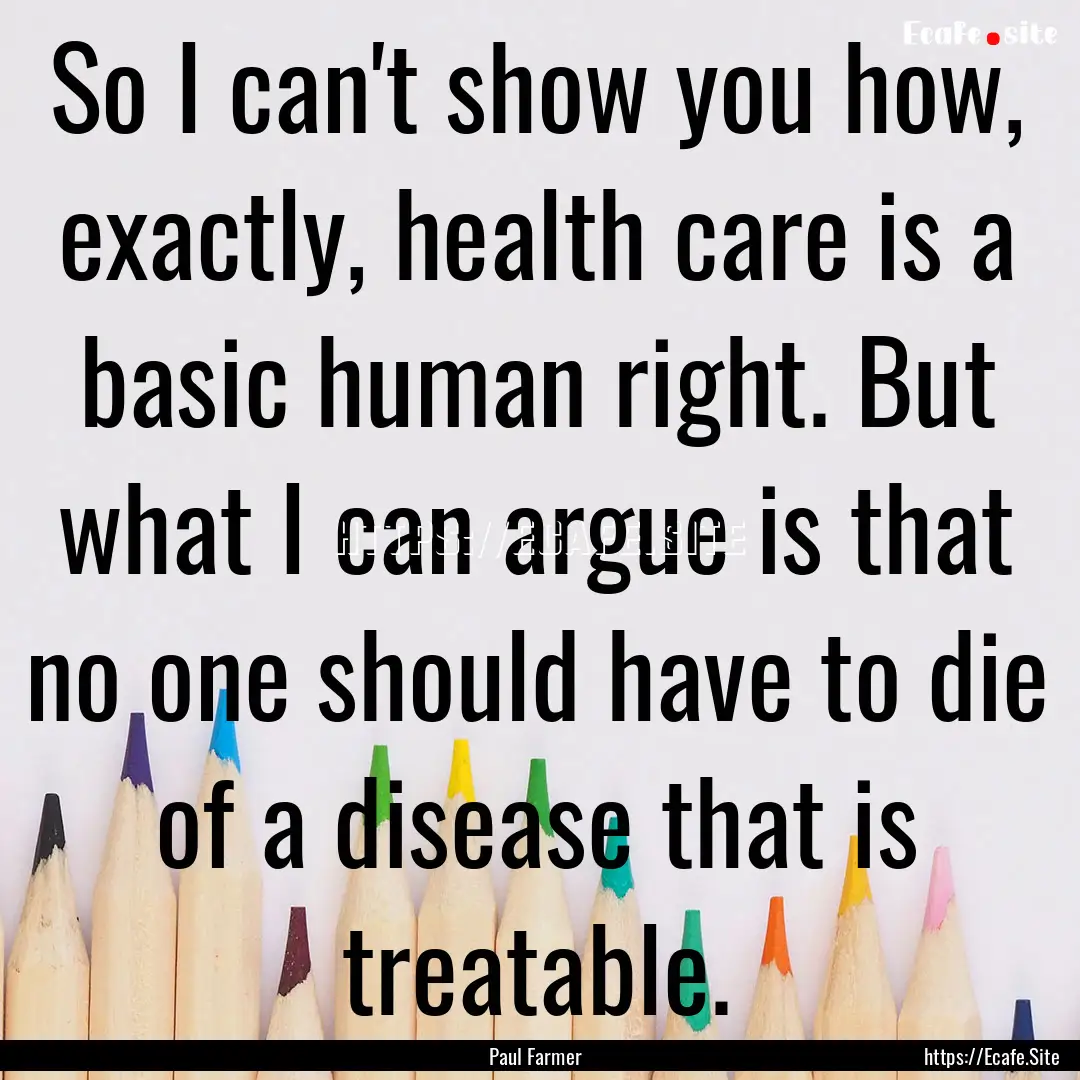 So I can't show you how, exactly, health.... : Quote by Paul Farmer