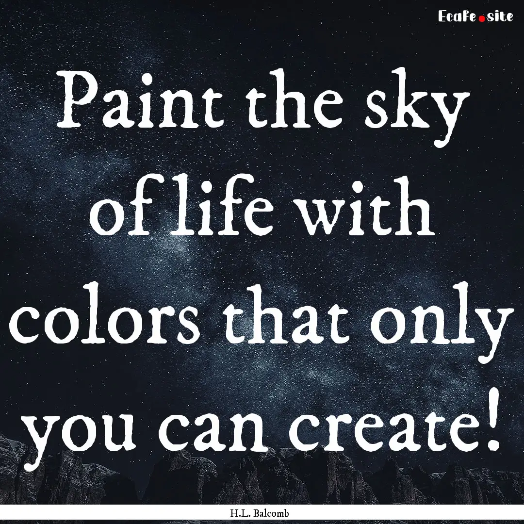 Paint the sky of life with colors that only.... : Quote by H.L. Balcomb