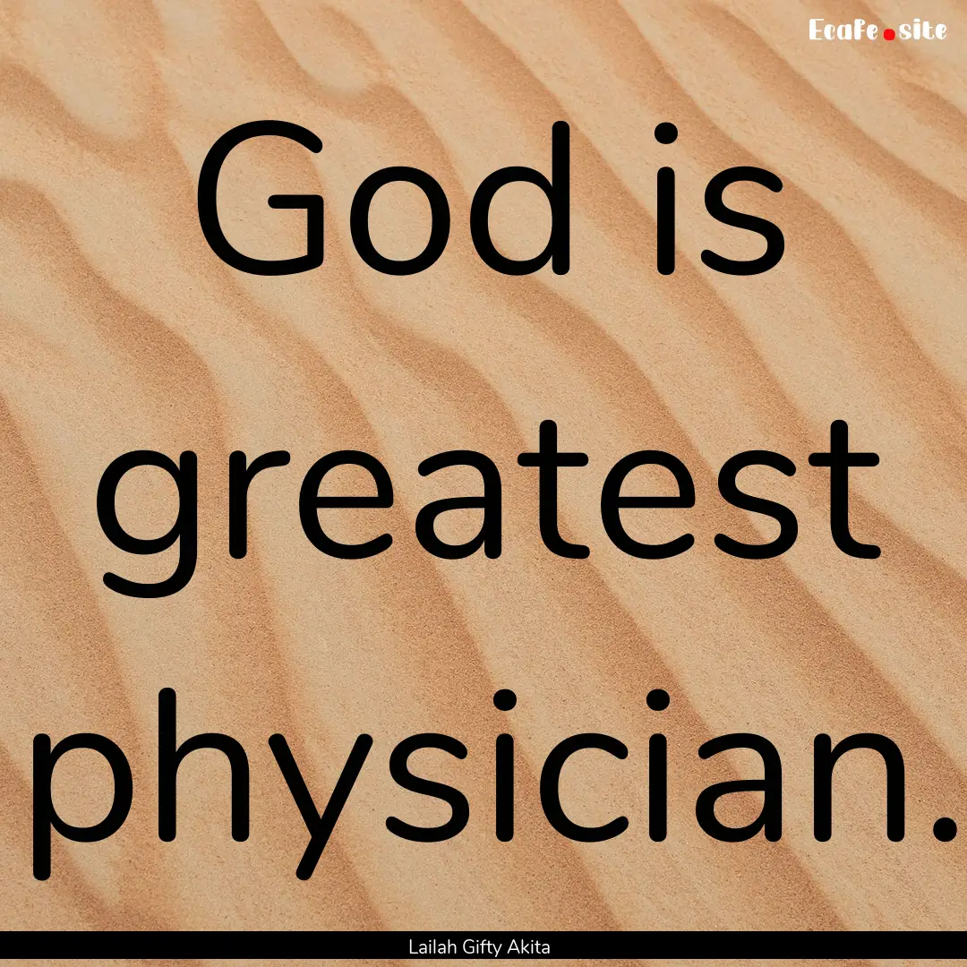 God is greatest physician. : Quote by Lailah Gifty Akita