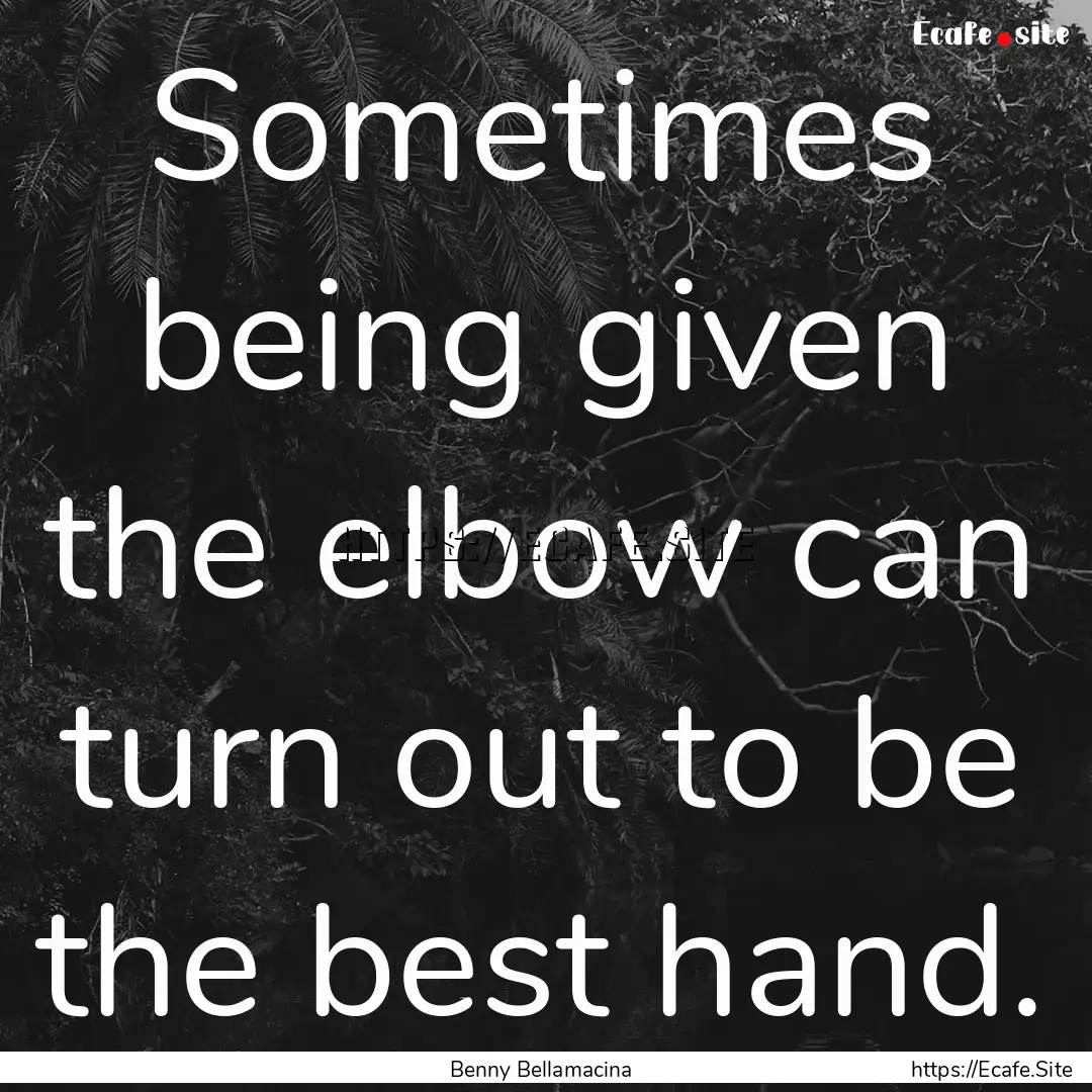 Sometimes being given the elbow can turn.... : Quote by Benny Bellamacina