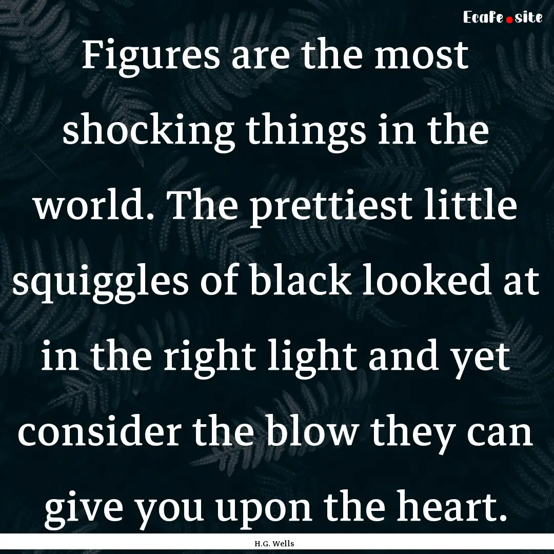 Figures are the most shocking things in the.... : Quote by H.G. Wells