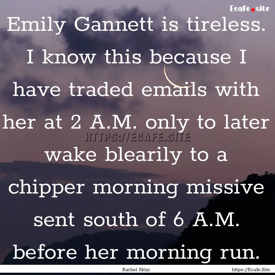 Emily Gannett is tireless. I know this because.... : Quote by Rachel Sklar