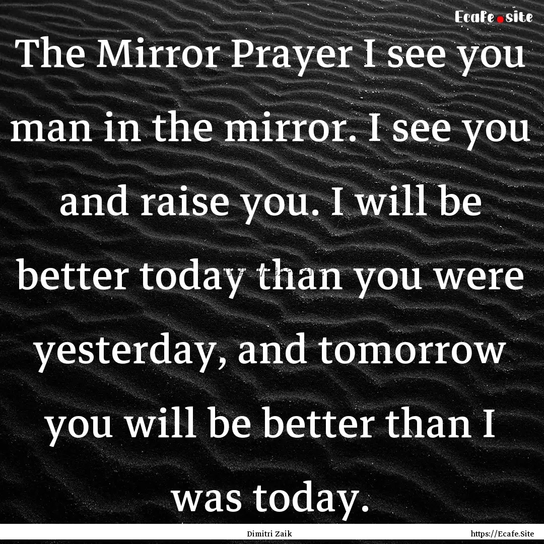 The Mirror Prayer I see you man in the mirror..... : Quote by Dimitri Zaik